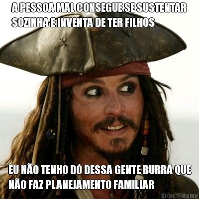 A PESSOA MAL CONSEGUE SE SUSTENTAR
SOZINHA E INVENTA DE TER FILHOS EU N�O TENHO D� DESSA GENTE BURRA QUE
N�O FAZ PLANEJAMENTO FAMILIAR