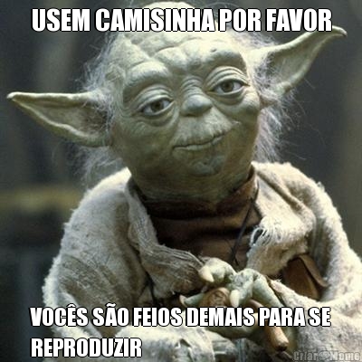 USEM CAMISINHA POR FAVOR VOC�S S�O FEIOS DEMAIS PARA SE
REPRODUZIR
