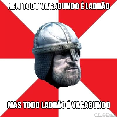 NEM TODO VAGABUNDO � LADR�O MAS TODO LADR�O � VAGABUNDO