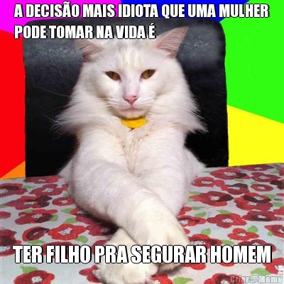 A DECIS�O MAIS IDIOTA QUE UMA MULHER
PODE TOMAR NA VIDA � TER FILHO PRA SEGURAR HOMEM