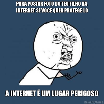 PARA POSTAR FOTO DO TEU FILHO NA
INTERNET SE VOC� QUER PROTEG�-LO A INTERNET � UM LUGAR PERIGOSO