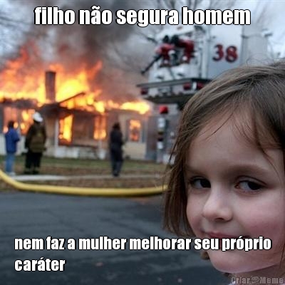 filho n�o segura homem nem faz a mulher melhorar seu pr�prio
car�ter