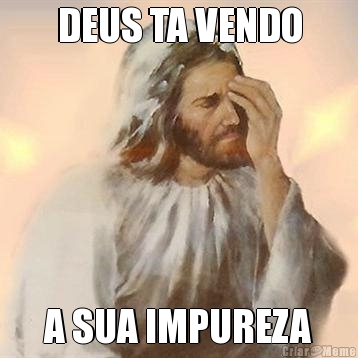 DEUS TA VENDO A SUA IMPUREZA
