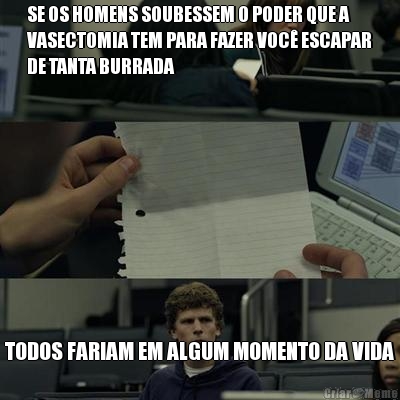 SE OS HOMENS SOUBESSEM O PODER QUE A
VASECTOMIA TEM PARA FAZER VOC� ESCAPAR
DE TANTA BURRADA TODOS FARIAM EM ALGUM MOMENTO DA VIDA