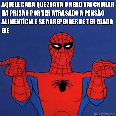 AQUELE CARA QUE ZOAVA O NERD VAI CHORAR
NA PRIS�O POR TER ATRASADO A PENS�O
ALIMENT�CIA E SE ARREPENDER DE TER ZOADO
ELE 