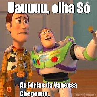 Uauuuu, olha S� As F�rias da Vanessa
Chegouuu..