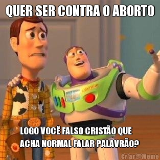 QUER SER CONTRA O ABORTO LOGO VOC� FALSO CRIST�O QUE
ACHA NORMAL FALAR PALAVR�O?
