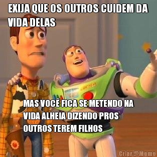 EXIJA QUE OS OUTROS CUIDEM DA
VIDA DELAS MAS VOC� FICA SE METENDO NA
VIDA ALHEIA DIZENDO PROS
OUTROS TEREM FILHOS