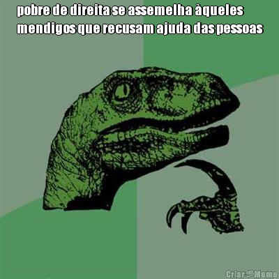 pobre de direita se assemelha �queles
mendigos que recusam ajuda das pessoas 