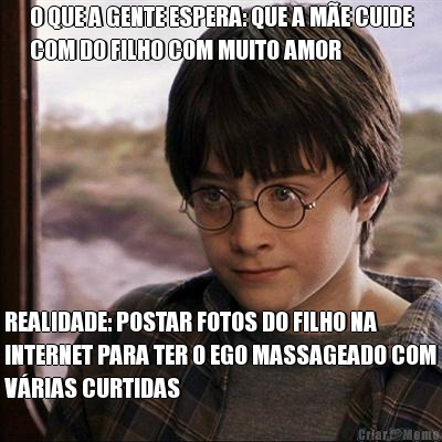 O QUE A GENTE ESPERA: QUE A M�E CUIDE
COM DO FILHO COM MUITO AMOR REALIDADE: POSTAR FOTOS DO FILHO NA
INTERNET PARA TER O EGO MASSAGEADO COM
V�RIAS CURTIDAS