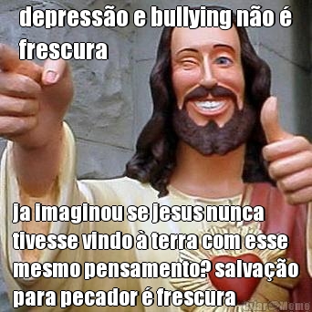depress�o e bullying n�o �
frescura ja imaginou se jesus nunca
tivesse vindo � terra com esse
mesmo pensamento? salva��o
para pecador � frescura