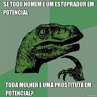 SE TODO HOMEM � UM ESTUPRADOR EM
POTENCIAL TODA MULHER � UMA PROSTITUTA EM
POTENCIAL?
