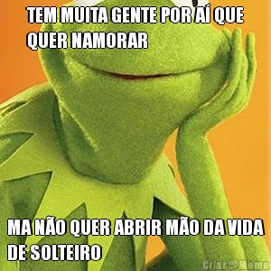 TEM MUITA GENTE POR A� QUE
QUER NAMORAR MA N�O QUER ABRIR M�O DA VIDA
DE SOLTEIRO