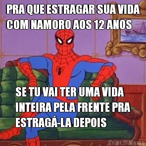 PRA QUE ESTRAGAR SUA VIDA
COM NAMORO AOS 12 ANOS SE TU VAI TER UMA VIDA
INTEIRA PELA FRENTE PRA
ESTRAG�-LA DEPOIS