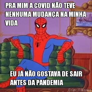 PRA MIM A COVID N�O TEVE
NENHUMA MUDAN�A NA MINHA
VIDA EU J� N�O GOSTAVA DE SAIR
ANTES DA PANDEMIA 