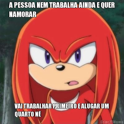 A PESSOA NEM TRABALHA AINDA E QUER
NAMORAR VAI TRABALHAR PRIMEIRO E ALUGAR UM
QUARTO N�