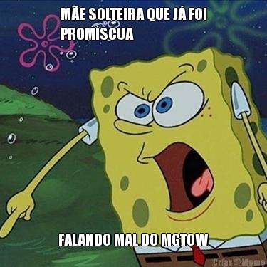 M�E SOLTEIRA QUE J� FOI
PROM�SCUA FALANDO MAL DO MGTOW