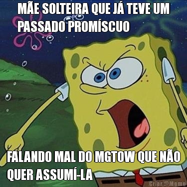 M�E SOLTEIRA QUE J� TEVE UM
PASSADO PROM�SCUO FALANDO MAL DO MGTOW QUE N�O
QUER ASSUM�-LA