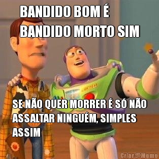 BANDIDO BOM � 
BANDIDO MORTO SIM SE N�O QUER MORRER � S� N�O
ASSALTAR NINGU�M, SIMPLES
ASSIM