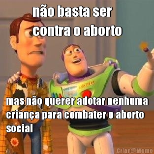 n�o basta ser 
contra o aborto mas n�o querer adotar nenhuma
crian�a para combater o aborto
social