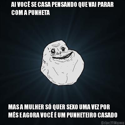 AI VOC� SE CASA PENSANDO QUE VAI PARAR
COM A PUNHETA MAS A MULHER S� QUER SEXO UMA VEZ POR
M�S E AGORA VOC� � UM PUNHETEIRO CASADO