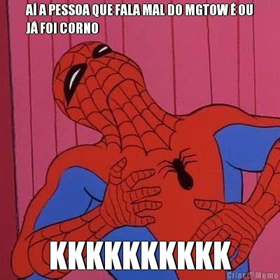A� A PESSOA QUE FALA MAL DO MGTOW � OU
J� FOI CORNO KKKKKKKKKK