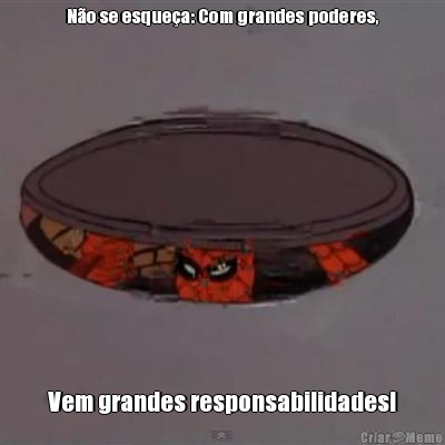 N�o se esque�a: Com grandes poderes, Vem grandes responsabilidades!
