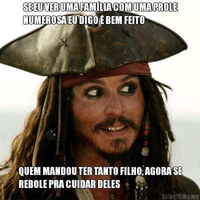 SE EU VER UMA FAM�LIA COM UMA PROLE
NUMEROSA EU DIGO � BEM FEITO QUEM MANDOU TER TANTO FILHO, AGORA SE
REBOLE PRA CUIDAR DELES