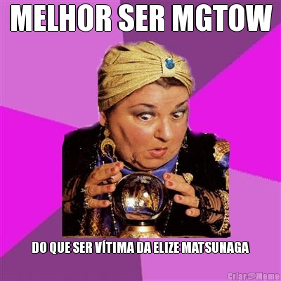 MELHOR SER MGTOW DO QUE SER V�TIMA DA ELIZE MATSUNAGA