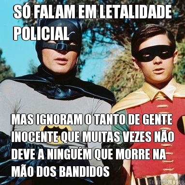 S� FALAM EM LETALIDADE
POLICIAL MAS IGNORAM O TANTO DE GENTE
INOCENTE QUE MUITAS VEZES N�O
DEVE A NINGU�M QUE MORRE NA
M�O DOS BANDIDOS