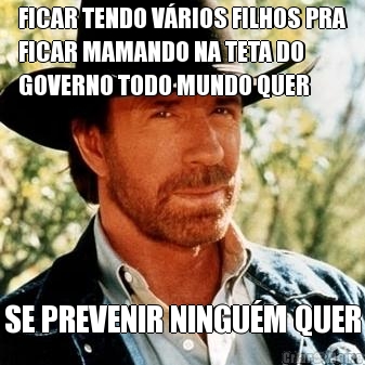 FICAR TENDO V�RIOS FILHOS PRA
FICAR MAMANDO NA TETA DO
GOVERNO TODO MUNDO QUER SE PREVENIR NINGU�M QUER