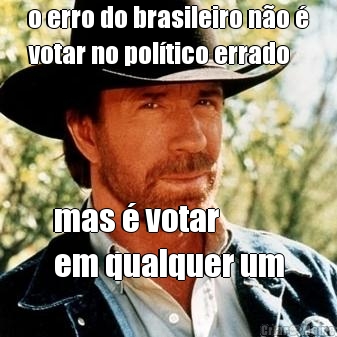 o erro do brasileiro n�o �
votar no pol�tico errado mas � votar 
em qualquer um