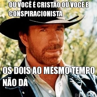 OU VOC� � CRIST�O OU VOC� �
CONSPIRACIONISTA OS DOIS AO MESMO TEMPO
N�O D�
