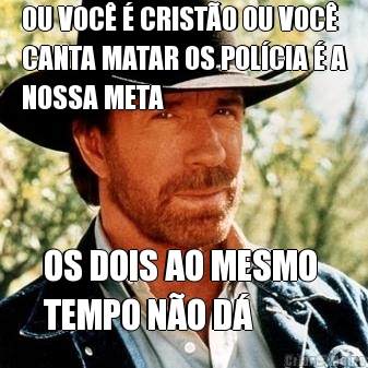 OU VOC� � CRIST�O OU VOC�
CANTA MATAR OS POL�CIA � A
NOSSA META OS DOIS AO MESMO 
TEMPO N�O D�