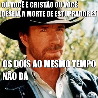 OU VOC� � CRIST�O OU VOC�
DESEJA A MORTE DE ESTUPRADORES OS DOIS AO MESMO TEMPO
N�O D�