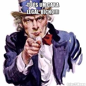 TU �S UM CARA
LEGAL, BICHO!!! 