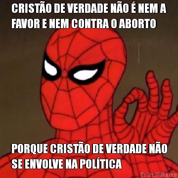 CRIST�O DE VERDADE N�O � NEM A
FAVOR E NEM CONTRA O ABORTO PORQUE CRIST�O DE VERDADE N�O
SE ENVOLVE NA POL�TICA