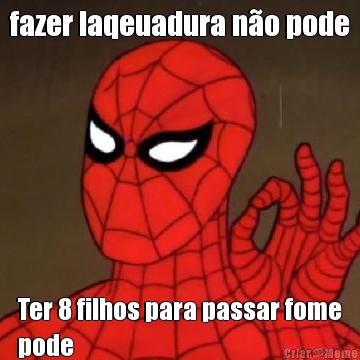 fazer laqeuadura n�o pode Ter 8 filhos para passar fome
pode

