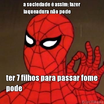 a sociedade � assim: fazer
laqueadura n�o pode ter 7 filhos para passar fome
pode