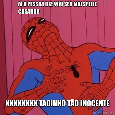 A� A PESSOA DIZ: VOU SER MAIS FELIZ
CASANDO KKKKKKKK TADINHO T�O INOCENTE