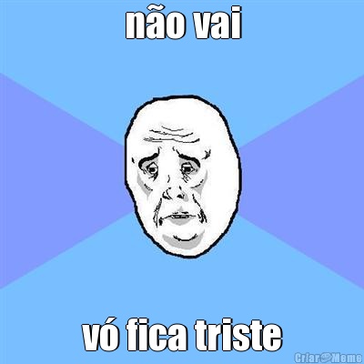 n�o vai v� fica triste