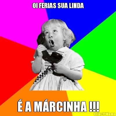OI FERIAS SUA LINDA � A M�RCINHA !!!