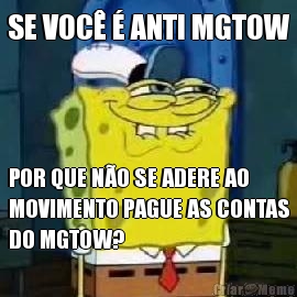 SE VOC� � ANTI MGTOW POR QUE N�O SE ADERE AO
MOVIMENTO PAGUE AS CONTAS
DO MGTOW?