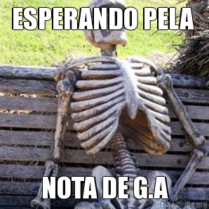 ESPERANDO PELA  NOTA DE G.A