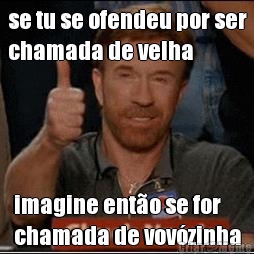 se tu se ofendeu por ser
chamada de velha imagine ent�o se for
chamada de vov�zinha
