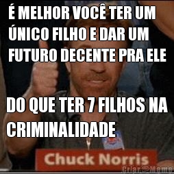 � MELHOR VOC� TER UM
�NICO FILHO E DAR UM
FUTURO DECENTE PRA ELE DO QUE TER 7 FILHOS NA
CRIMINALIDADE
