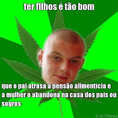 ter filhos � t�o bom que o pai atrasa a pens�o aliment�cia e
a mulher o abandona na casa dos pais ou
sogros