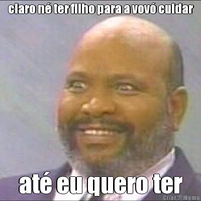 claro n� ter filho para a vov� cuidar at� eu quero ter