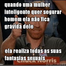 quando uma mulher
inteligente quer segurar
homem ela n�o fica
gr�vida dele ela realiza todas as suas
fantasias sexuais