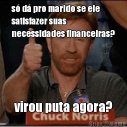 s� d� pro marido se ele
satisfazer suas
necessidades financeiras? virou puta agora?